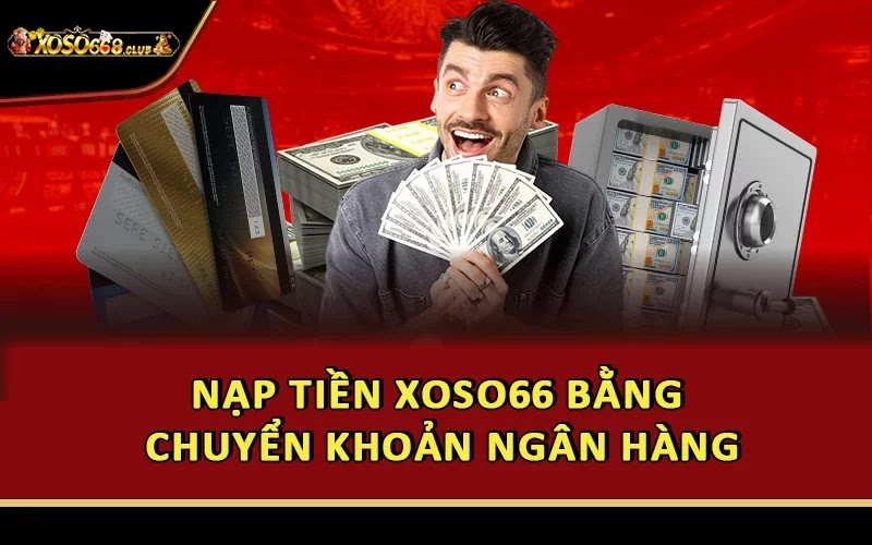 Nạp tiền Xoso66 bằng chuyển khoản ngân hàng