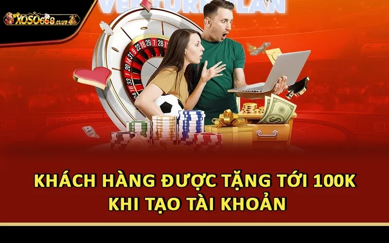 Khách hàng được tặng tới 100k khi tạo tài khoản
