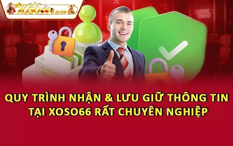 Quy trình nhận & lưu giữ thông tin tại Xoso66 rất chuyên nghiệp