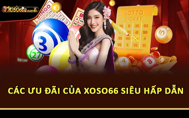 Các ưu đãi của Xoso66 siêu hấp dẫn