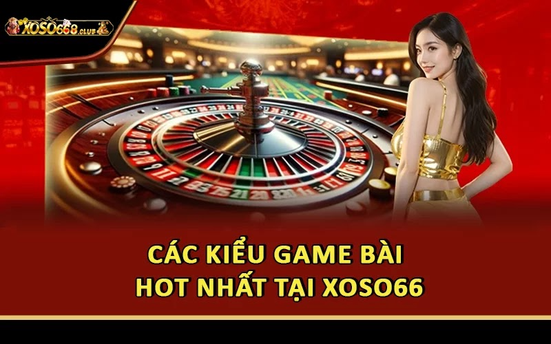 Các kiểu game bài HOT nhất tại Xoso66