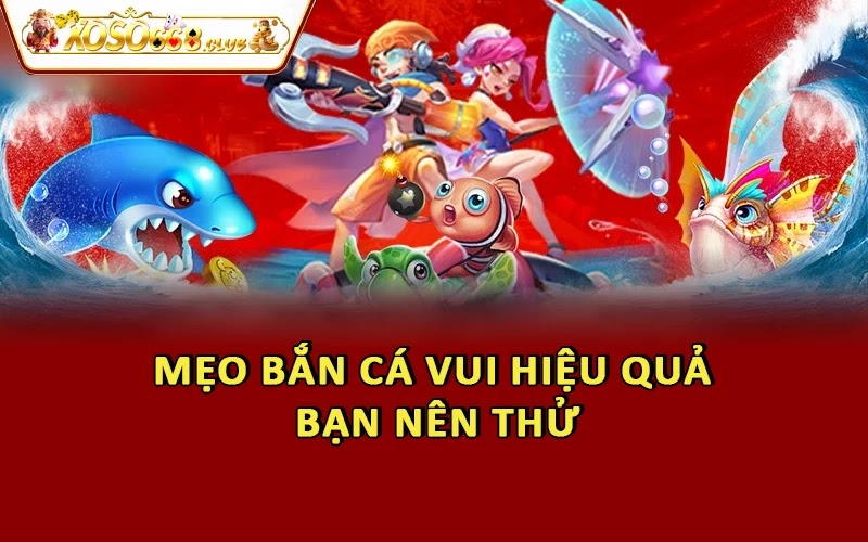 Mẹo bắn cá vui hiệu quả bạn nên thử