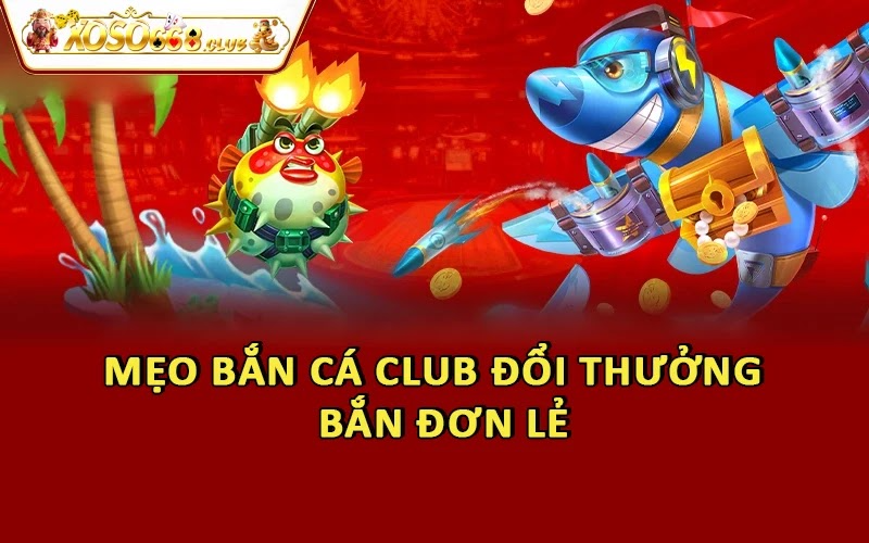 Mẹo bắn cá Club đổi thưởng - Bắn đơn lẻ