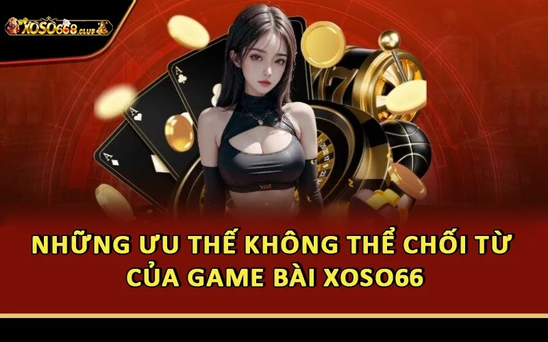 Những ưu thế không thể chối từ của game bài Xoso66