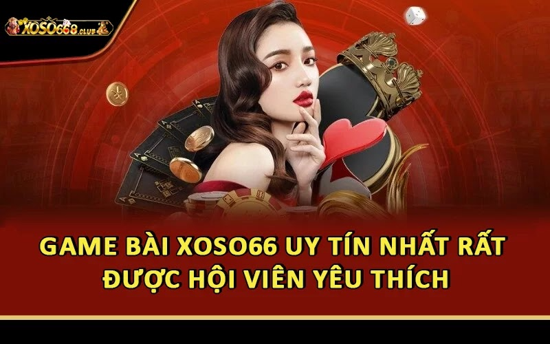 Game bài Xoso66 uy tín nhất rất được hội viên yêu thích