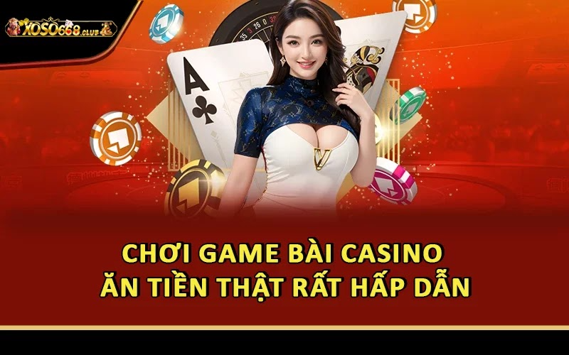Chơi game bài casino ăn tiền thật rất hấp dẫn