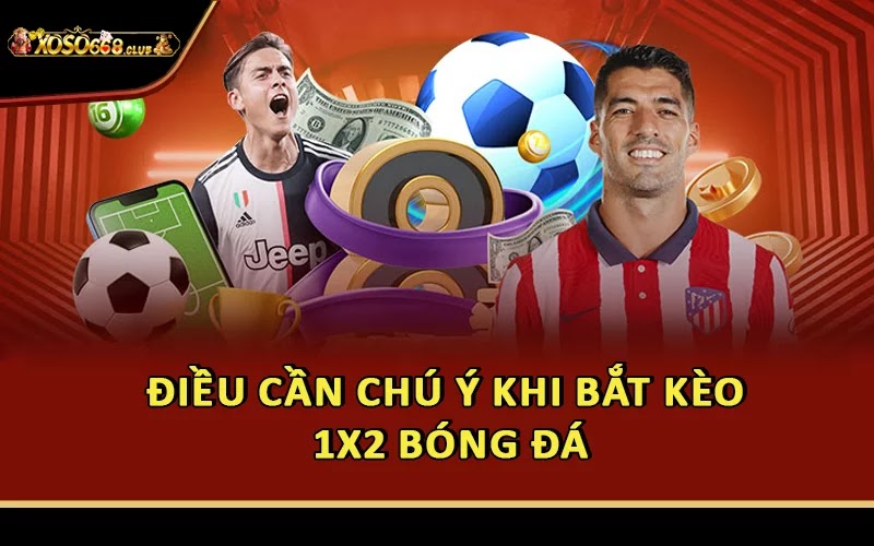 Điều cần chú ý khi bắt kèo 1X2 bóng đá