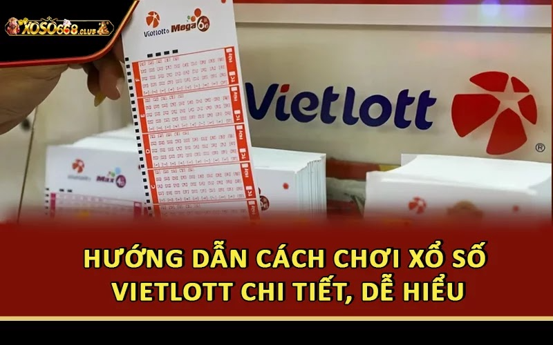 Hướng dẫn cách chơi xổ số Vietlott chi tiết, dễ hiểu