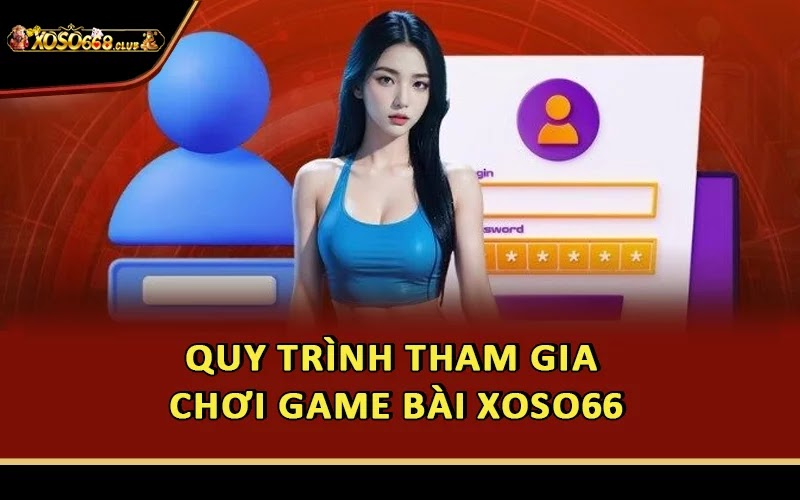 Quy trình tham gia chơi game bài Xoso66