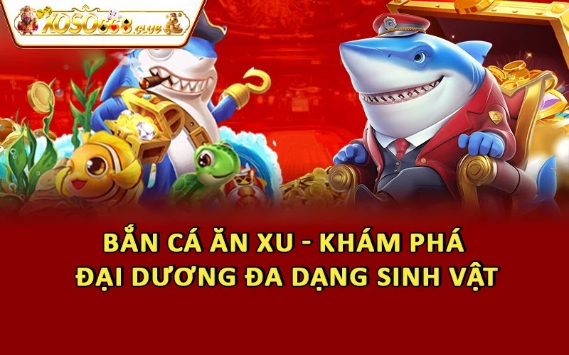 Bắn Cá Ăn Xu - Khám Phá Đại Dương Đa Dạng Sinh Vật